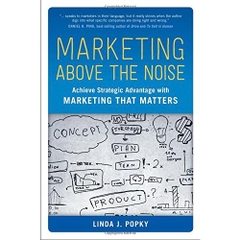 Marketing Above the Noise: Achieve Strategic Advantage with Marketing that Matters