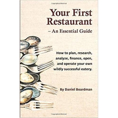 Your First Restaurant - An Essential Guide: How to plan, research, analyze, finance, open, and operate your own wildly-succesful eatery.