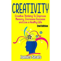 Creativity: Creative Thinking To Improve Memory, Increase Success and Live A Healthy Life (Creative, Life Hacks, Innovation, Creative Thinking, Critical ... Visualization, Positive Affirmations)