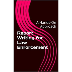 Report Writing for Law Enforcement: A Hands-On Approach