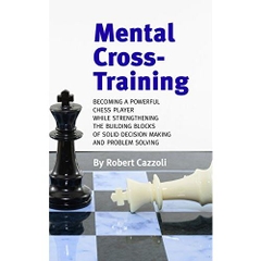 Mental Cross-Training: Becoming a Powerful Chess Player While Strengthening the Building Blocks of Solid Decision Making and Problem Solving