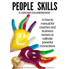 People Skills: A How-To Manual for Coaches & Business Owners to Cultivate Powerful Connections (A Coaches Collaboration Book 2)