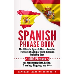 Spanish Phrase Book: The Ultimate Spanish Phrase Book for Travelers of Spain or South America, Including Over 1000 Phrases for Accommodations, Eating, Traveling, Shopping, and More