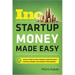 Startup Money Made Easy: The Inc. Guide to Every Financial Question About Starting, Running, and Growing Your Business