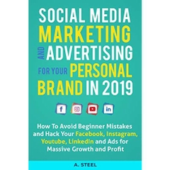 Social Media Marketing and Advertising for Your Personal Brand in 2019: How To Avoid Beginner Mistakes and Hack Your Facebook, Instagram, Youtube, LinkedIn and Ads for Massive Growth and Profit