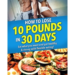 How to Lose 10 Pounds in 30 Days!: Get Strong & Healthy! No crash dieting. Eat what you want and still lose weight with flexible eating and keep it off for good!