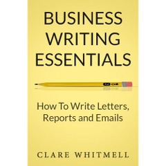 Business Writing Essentials: How To Write Letters, Reports and Emails