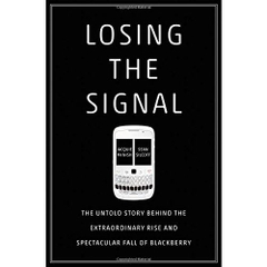 Losing the Signal: The Untold Story Behind the Extraordinary Rise and Spectacular Fall of BlackBerry