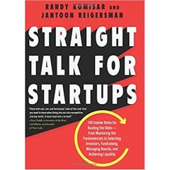 Straight Talk for Startups: 100 Insider Rules for Beating the Odds--From Mastering the Fundamentals to Selecting Investors, Fundraising, Managing Boards, and Achieving Liquidity