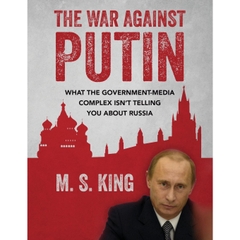 The War Against Putin: What the Government-Media Complex Isn't Telling You About Russia