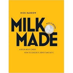 Milk. Made.: A Book About Cheese. How to Choose it, Serve it and Eat it
