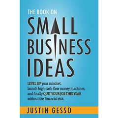 The Book on Small Business Ideas: Level up your mindset, launch high-cash-flow money machines, and finally quit your job this year without the financial risk