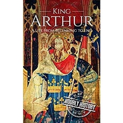 King Arthur: A Life From Beginning to End