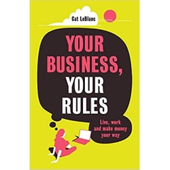 Your Business, Your Rules: Live, Work and Make Money Your Way