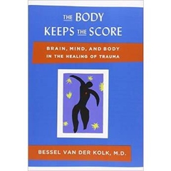 The Body Keeps the Score: Brain, Mind, and Body in the Healing of Trauma