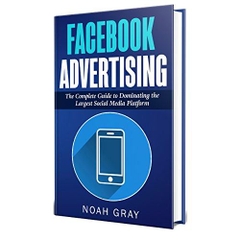 Facebook Advertising 2019: The Complete Guide to Dominating the Largest Social Media Platform