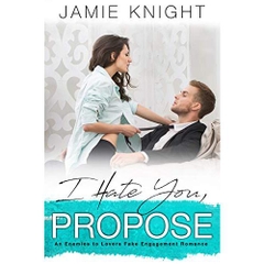 I Hate You, Propose: An Enemies to Lovers Fake Engagement Romance