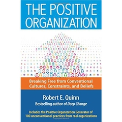 The Positive Organization: Breaking Free from Conventional Cultures, Constraints, and Beliefs