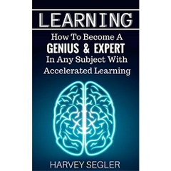 Learning: How To Become a Genius & Expert In Any Subject With Accelerated Learning (Accelerated Learning - Learn Faster -How To Learn - Make It Stick - Brain Training)