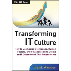 Transforming IT Culture: How to Use Social Intelligence, Human Factors and Collaboration to Create an IT Department That Outperforms