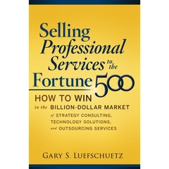 Selling Professional Services to the Fortune 500: How to Win in the Billion-Dollar Market of Strategy Consulting, Technology Solutions, and Outsourcing Services