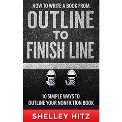 How to Write a Book From Outline to Finish Line: 10 Simple Ways to Outline Your Nonfiction Book