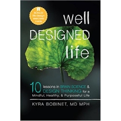 Well Designed Life: 10 Lessons in Brain Science & Design Thinking for a Mindful, Healthy, & Purposeful Life