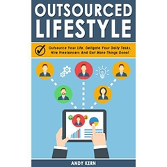 Outsourcing: Outsourced Lifestyle: Outsource Your Life, Deligate Your Daily Tasks, Hire Freelancers And Get More Things Done! (Outsourcing Mastery, Outsourcing Life & Business, Passive Income)