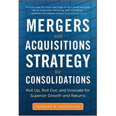 Mergers and Acquisitions Strategy for Consolidations: Roll Up, Roll Out and Innovate for Superior Growth and Returns 1st Edition
