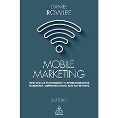 Mobile Marketing: How Mobile Technology is Revolutionizing Marketing, Communications and Advertising