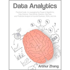 Data Analytics: Practical Guide to Leveraging the Power of Algorithms, Data Science, Data Mining, Statistics, Big Data, and Predictive Analysis to Improve Business, Work, and Life