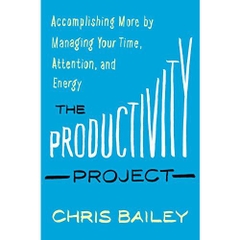 The Productivity Project: Accomplishing More by Managing Your Time, Attention, and Energy