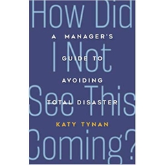 How Did I Not See This Coming?: A Manager's Guide to Avoiding Total Disaster