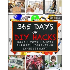 365 Days of DIY Hacks - Home, Parenting, Pets, Gifts, Budged