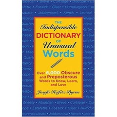 The Indispensable Dictionary of Unusual Words: Over 6,000 Obscure and Preposterous Words to Know, Learn, and Love 1st Edition