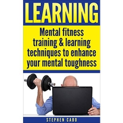 Learning: Mental fitness training & learning techniques to enhance your mental toughness (Learning fast, Mental Fitness, mental training,learning skills, learning techniques, learning styles Book 1)