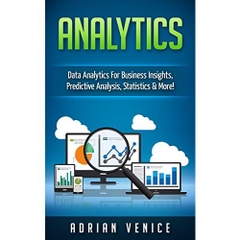 Analytics: Data Analytics for Business Insights, Predictive Analysis, Statistics & More! (Big Data, Analytics, Cloud Computing, Statistics)