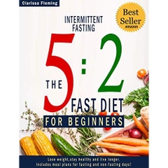 Intermittent Fasting: 5:2 Fast Diet For Beginners (Lose Weight, Stay Health And Live Longer. Includes Meal Plans For Fasting And Non-Fasting Days!)