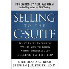 Selling to the C-Suite: What Every Executive Wants You to Know About Successfully Selling to the Top