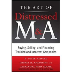 The Art of Distressed M&A: Buying, Selling, and Financing Troubled and Insolvent Companies (Art of M&A) 1st Edition
