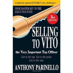 Selling to VITO the Very Important Top Officer: Get to the Top. Get to the Point. Get to the Sale.