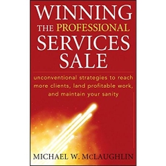 Winning the Professional Services Sale: Unconventional Strategies to Reach More Clients, Land Profitable Work, and Maintain Your Sanity