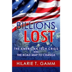 Billions Lost: The American Tech Crisis and The Road Map to Change