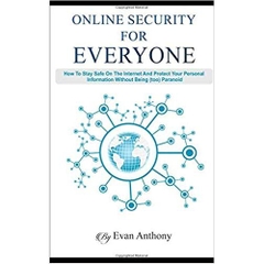 Online Security for Everyone: How to stay safe on the Internet and protect your personal information without being (too) paranoid