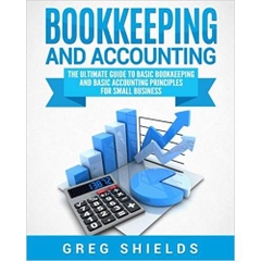 Bookkeeping and Accounting: The Ultimate Guide to Basic Bookkeeping and Basic Accounting Principles for Small Business