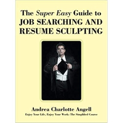 The Super Easy Guide to Job Searching and Resume Sculpting: Enjoy Your Life, Enjoy Your Work: The Simplified Course