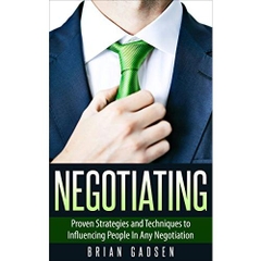 Negotiating: Proven Strategies and Techniques to Influencing People in Any Negotiation