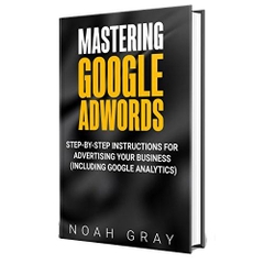 Mastering Google Adwords 2019: Step-by-Step Instructions for Advertising Your Business (Including Google Analytics)