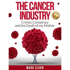 The Cancer Industry: Crimes, Conspiracy and The Death of My Mother