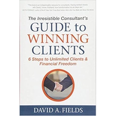 The Irresistible Consultant's Guide to Winning Clients: 6 Steps to Unlimited Clients & Financial Freedom